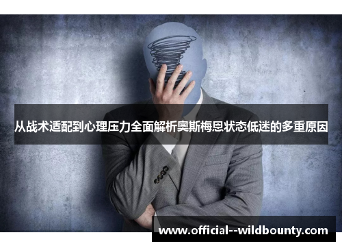从战术适配到心理压力全面解析奥斯梅恩状态低迷的多重原因 从战术适配到心理压力全面解析奥斯梅恩状态低迷的多重原因