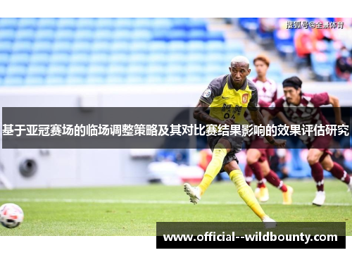 基于亚冠赛场的临场调整策略及其对比赛结果影响的效果评估研究