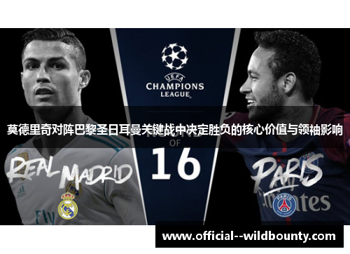 莫德里奇对阵巴黎圣日耳曼关键战中决定胜负的核心价值与领袖影响 莫德里奇对阵巴黎圣日耳曼关键战中决定胜负的核心价值与领袖影响