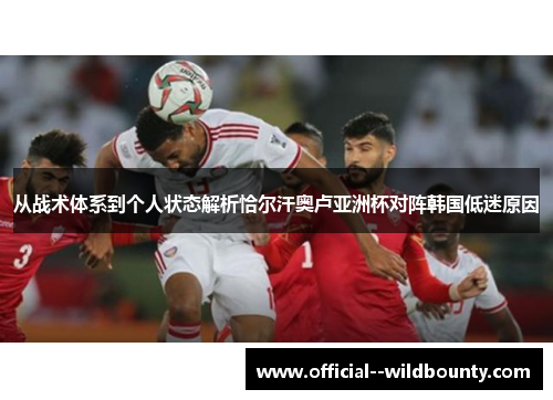 从战术体系到个人状态解析恰尔汗奥卢亚洲杯对阵韩国低迷原因