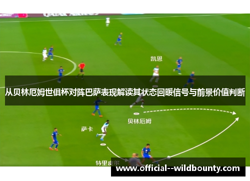 从贝林厄姆世俱杯对阵巴萨表现解读其状态回暖信号与前景价值判断