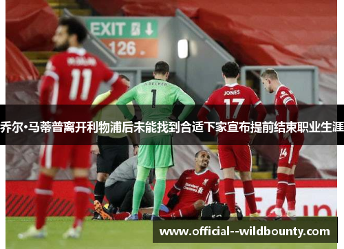 乔尔·马蒂普离开利物浦后未能找到合适下家宣布提前结束职业生涯 乔尔·马蒂普离开利物浦后未能找到合适下家宣布提前结束职业生涯