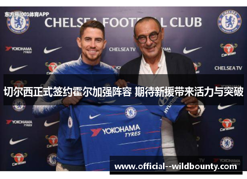 切尔西正式签约霍尔加强阵容 期待新援带来活力与突破 切尔西正式签约霍尔加强阵容 期待新援带来活力与突破