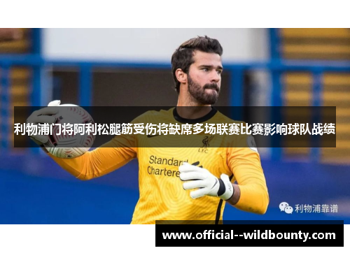 利物浦门将阿利松腿筋受伤将缺席多场联赛比赛影响球队战绩